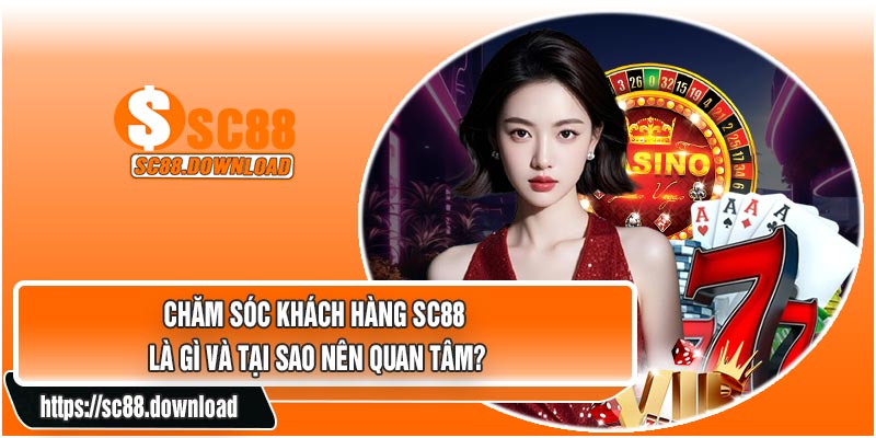 Chăm Sóc Khách Hàng SC88 Là Gì Và Tại Sao Nên Quan Tâm?
