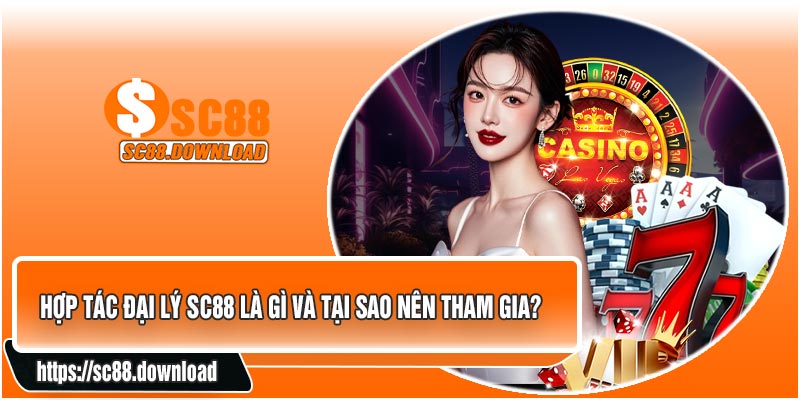 Hợp Tác Đại Lý SC88 Là Gì Và Tại Sao Nên Tham Gia?