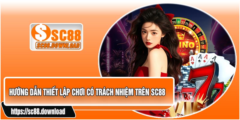 Hướng Dẫn Thiết Lập Chơi Có Trách Nhiệm Trên SC88