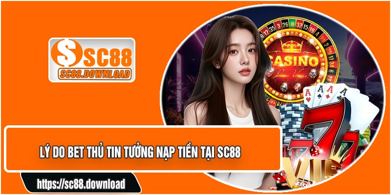 Lý Do Bet Thủ Tin Tưởng Nạp Tiền Tại SC88