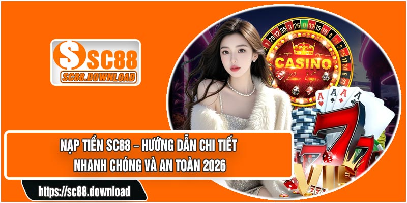 Nạp Tiền SC88 – Hướng Dẫn Chi Tiết Nhanh Chóng Và An Toàn 2026