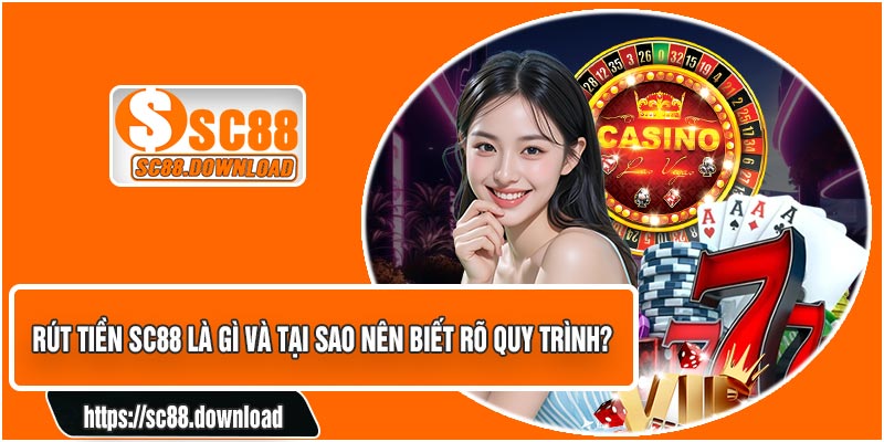 Rút Tiền SC88 Là Gì Và Tại Sao Nên Biết Rõ Quy Trình?