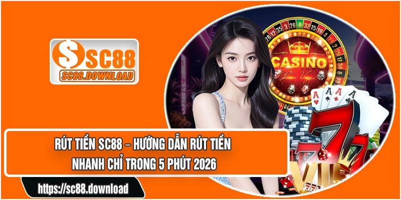 Rút Tiền SC88 – Hướng Dẫn Rút Tiền Nhanh Chỉ Trong 5 Phút 2026