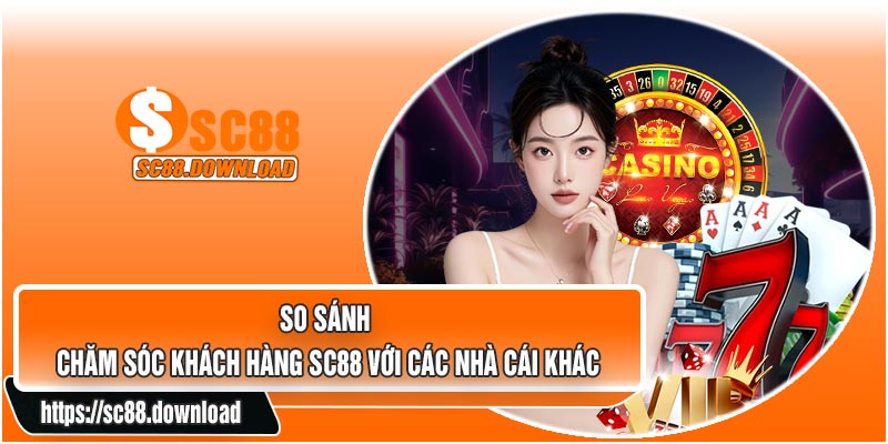 So Sánh Chăm Sóc Khách Hàng SC88 Với Các Nhà Cái Khác