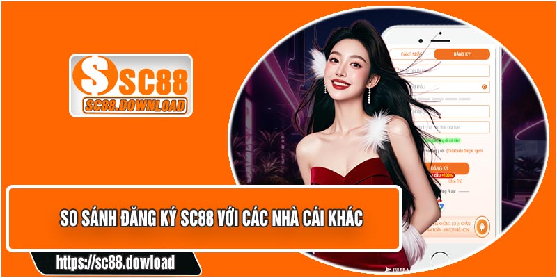 So Sánh Đăng Ký SC88 Với Các Nhà Cái Khác