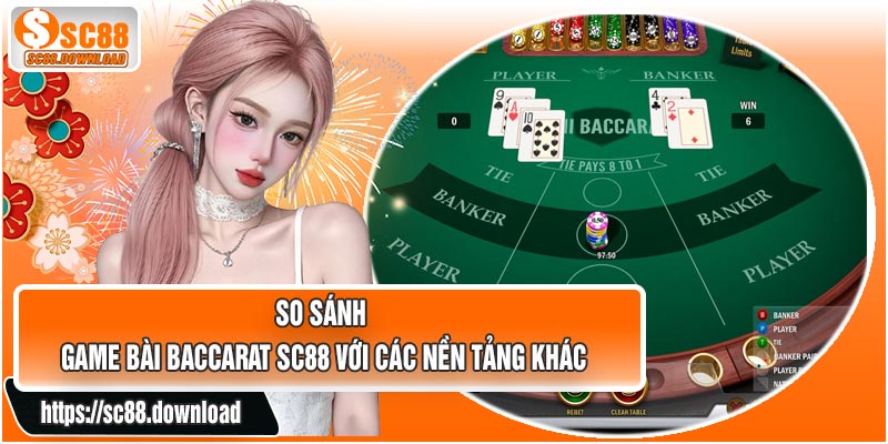 So Sánh Game Bài Baccarat SC88 Với Các Nền Tảng Khác