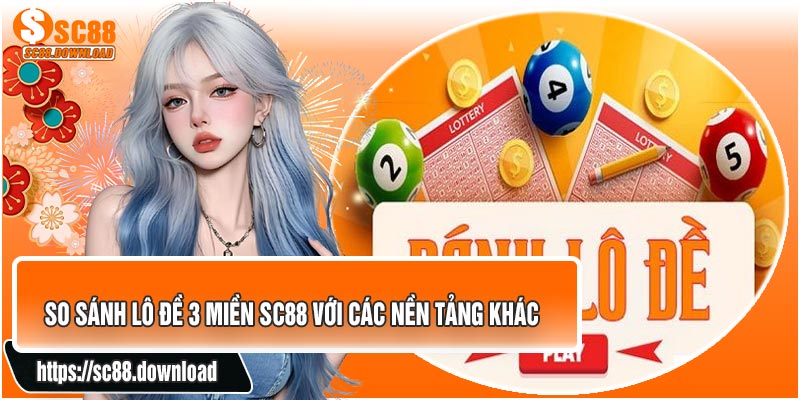 So Sánh Lô Đề 3 Miền SC88 Với Các Nền Tảng Khác