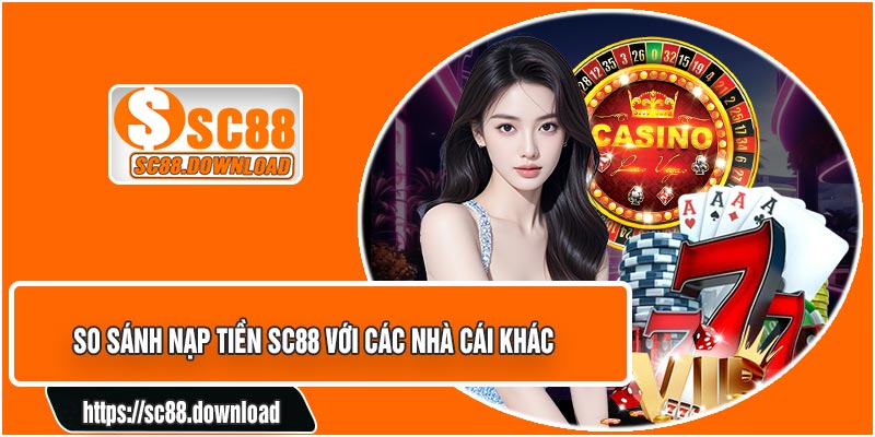 So Sánh Nạp Tiền SC88 Với Các Nhà Cái Khác