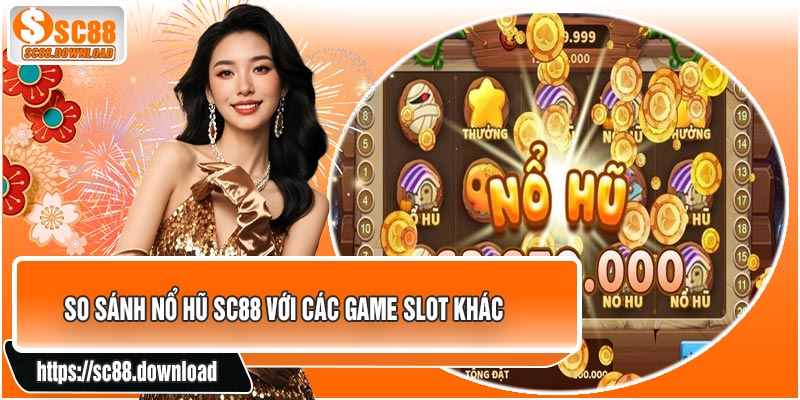 So Sánh Nổ Hũ SC88 Với Các Game Slot Khác