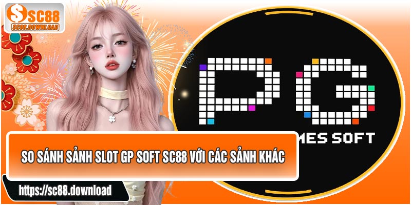 So Sánh Sảnh SLOT GP Soft SC88 Với Các Sảnh Khác