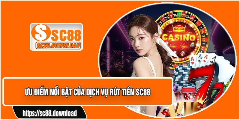 Ưu Điểm Nổi Bật Của Dịch Vụ Rút Tiền SC88
